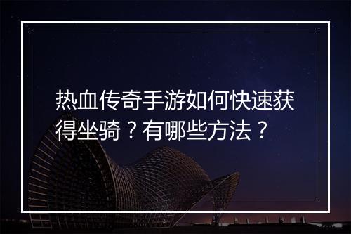 热血传奇手游如何快速获得坐骑？有哪些方法？