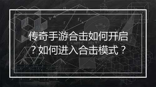 传奇手游合击如何开启？如何进入合击模式？