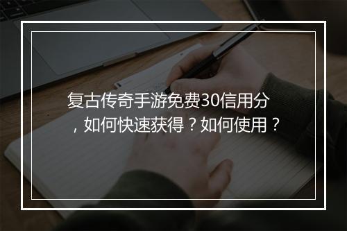 复古传奇手游免费30信用分，如何快速获得？如何使用？