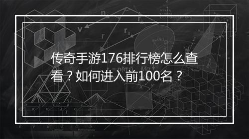 传奇手游176排行榜怎么查看？如何进入前100名？