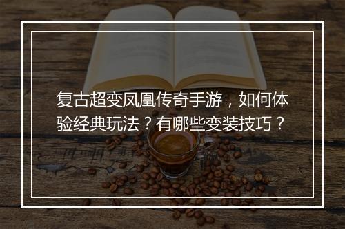 复古超变凤凰传奇手游,如何体验经典玩法?有哪些变装技巧?