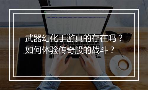 武器幻化手游真的存在吗？如何体验传奇般的战斗？