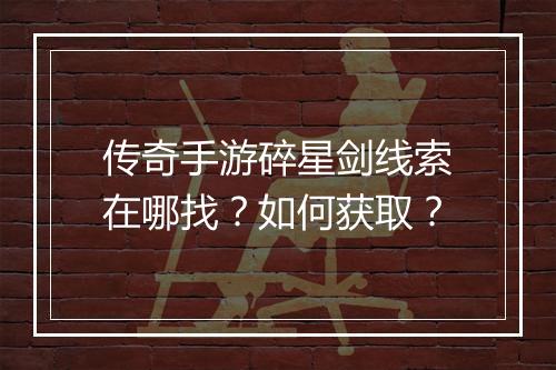传奇手游碎星剑线索在哪找？如何获取？