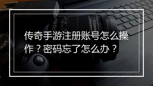 传奇手游注册账号怎么操作？密码忘了怎么办？