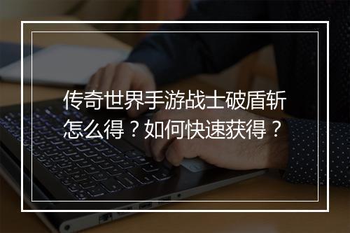 传奇世界手游战士破盾斩怎么得？如何快速获得？