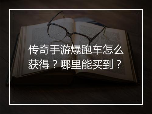 传奇手游爆跑车怎么获得？哪里能买到？