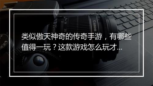类似傲天神奇的传奇手游，有哪些值得一玩？这款游戏怎么玩才能变强？