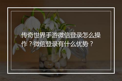 传奇世界手游微信登录怎么操作？微信登录有什么优势？