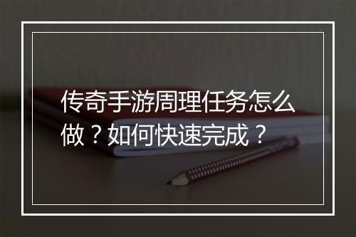 传奇手游周理任务怎么做？如何快速完成？