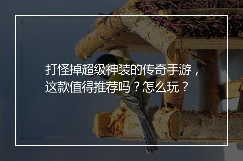 打怪掉超级神装的传奇手游，这款值得推荐吗？怎么玩？