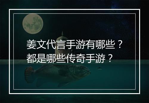 姜文代言手游有哪些？都是哪些传奇手游？