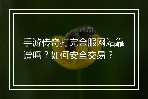 手游传奇打完金服网站靠谱吗？如何安全交易？