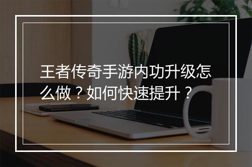 王者传奇手游内功升级怎么做？如何快速提升？