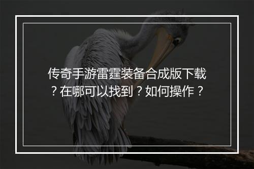 传奇手游雷霆装备合成版下载？在哪可以找到？如何操作？