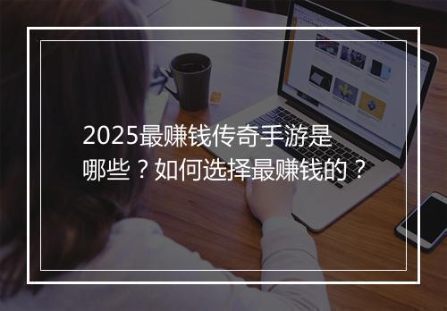 2025最赚钱传奇手游是哪些？如何选择最赚钱的？