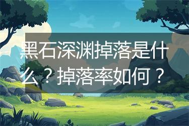 黑石深渊掉落是什么？掉落率如何？