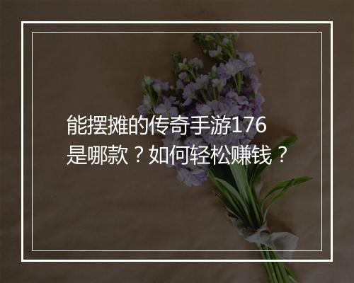 能摆摊的传奇手游176是哪款？如何轻松赚钱？