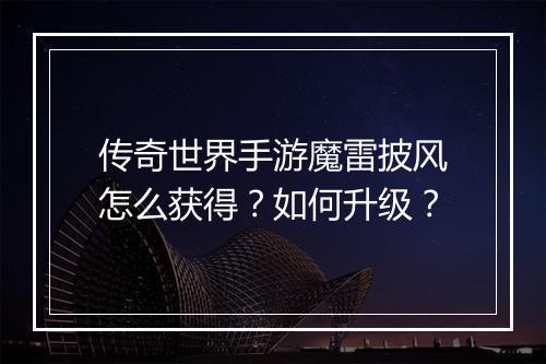 传奇世界手游魔雷披风怎么获得？如何升级？