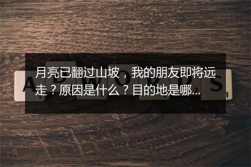 月亮已翻过山坡，我的朋友即将远走？原因是什么？目的地是哪里？