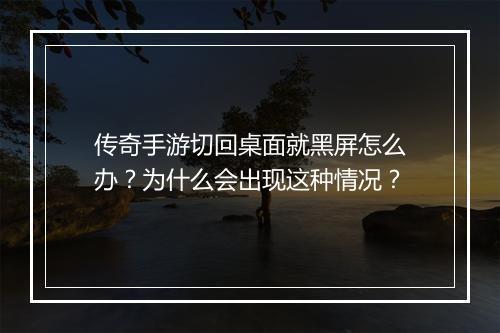 传奇手游切回桌面就黑屏怎么办？为什么会出现这种情况？