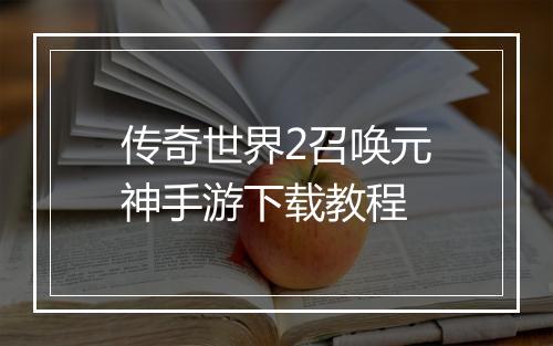 传奇世界2召唤元神手游下载教程