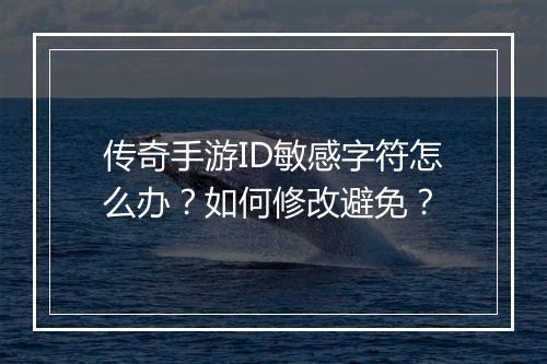 传奇手游ID敏感字符怎么办？如何修改避免？