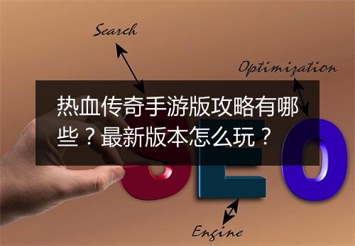 热血传奇手游版攻略有哪些？最新版本怎么玩？