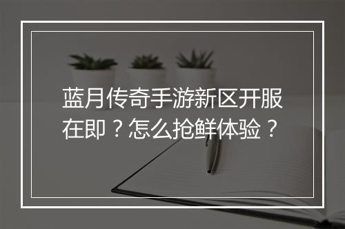 蓝月传奇手游新区开服在即？怎么抢鲜体验？
