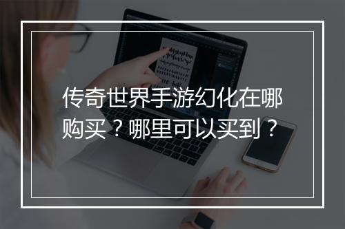 传奇世界手游幻化在哪购买？哪里可以买到？