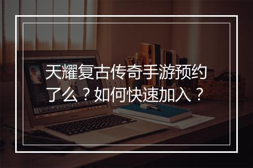 天耀复古传奇手游预约了么？如何快速加入？