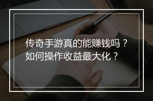 传奇手游真的能赚钱吗？如何操作收益最大化？