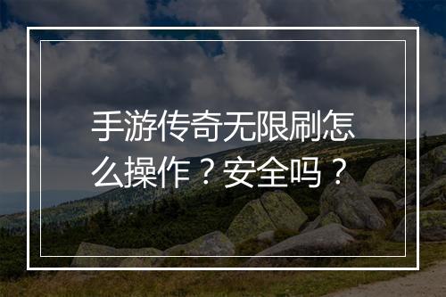 手游传奇无限刷怎么操作？安全吗？