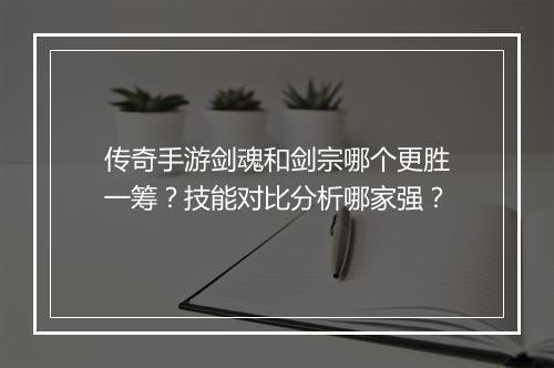 传奇手游剑魂和剑宗哪个更胜一筹？技能对比分析哪家强？