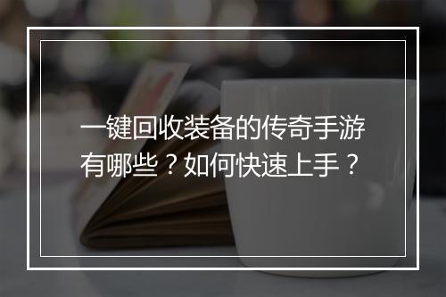 一键回收装备的传奇手游有哪些？如何快速上手？
