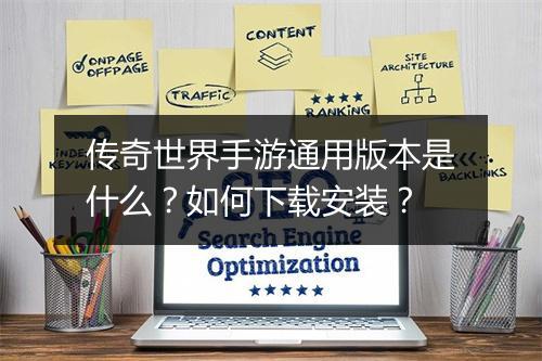 传奇世界手游通用版本是什么？如何下载安装？