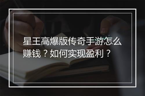 星王高爆版传奇手游怎么赚钱？如何实现盈利？