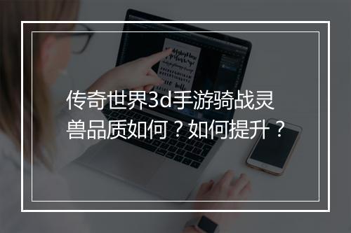 传奇世界3d手游骑战灵兽品质如何？如何提升？