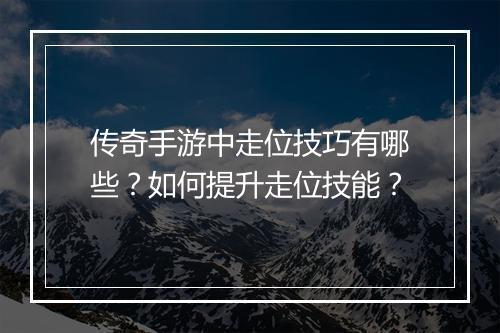 传奇手游中走位技巧有哪些？如何提升走位技能？