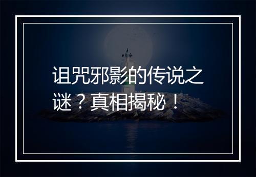 诅咒邪影的传说之谜？真相揭秘！