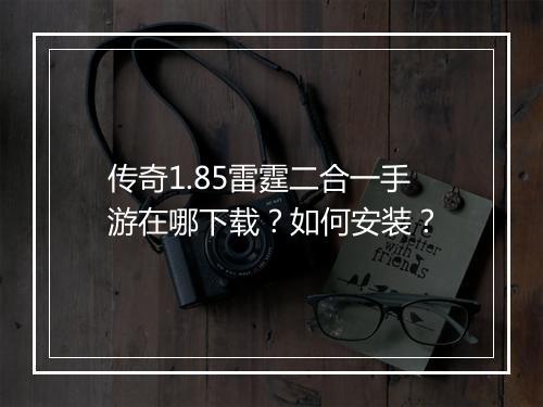 传奇1.85雷霆二合一手游在哪下载？如何安装？