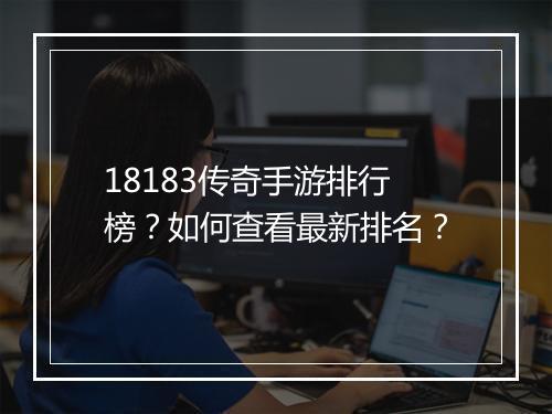 18183传奇手游排行榜？如何查看最新排名？