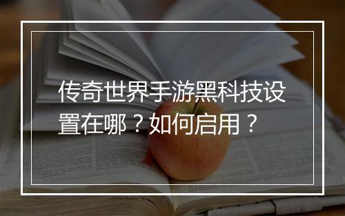 传奇世界手游黑科技设置在哪？如何启用？
