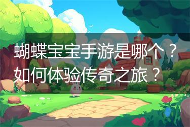 蝴蝶宝宝手游是哪个？如何体验传奇之旅？