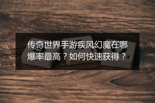 传奇世界手游疾风幻魔在哪爆率最高？如何快速获得？