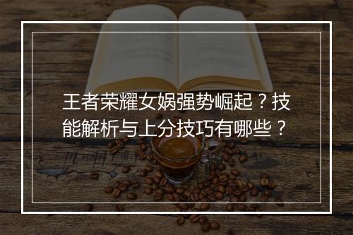 王者荣耀女娲强势崛起？技能解析与上分技巧有哪些？