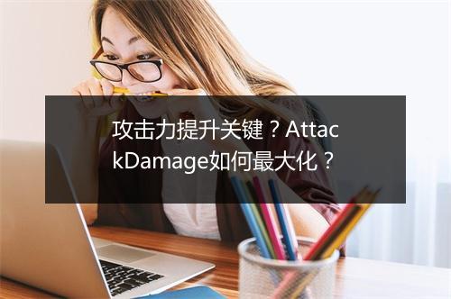 攻击力提升关键？AttackDamage如何最大化？