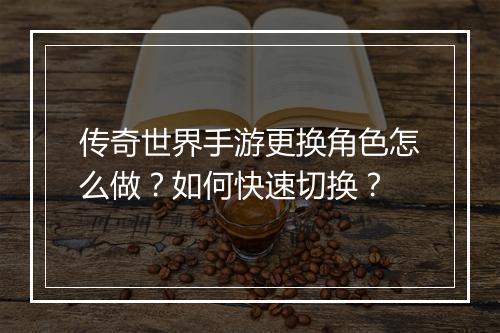 传奇世界手游更换角色怎么做？如何快速切换？