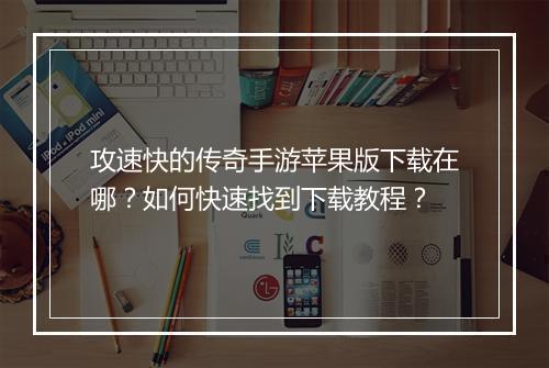攻速快的传奇手游苹果版下载在哪？如何快速找到下载教程？