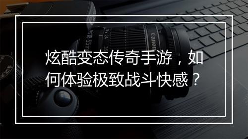 炫酷变态传奇手游，如何体验极致战斗快感？