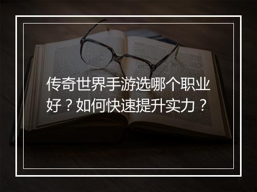 传奇世界手游选哪个职业好？如何快速提升实力？